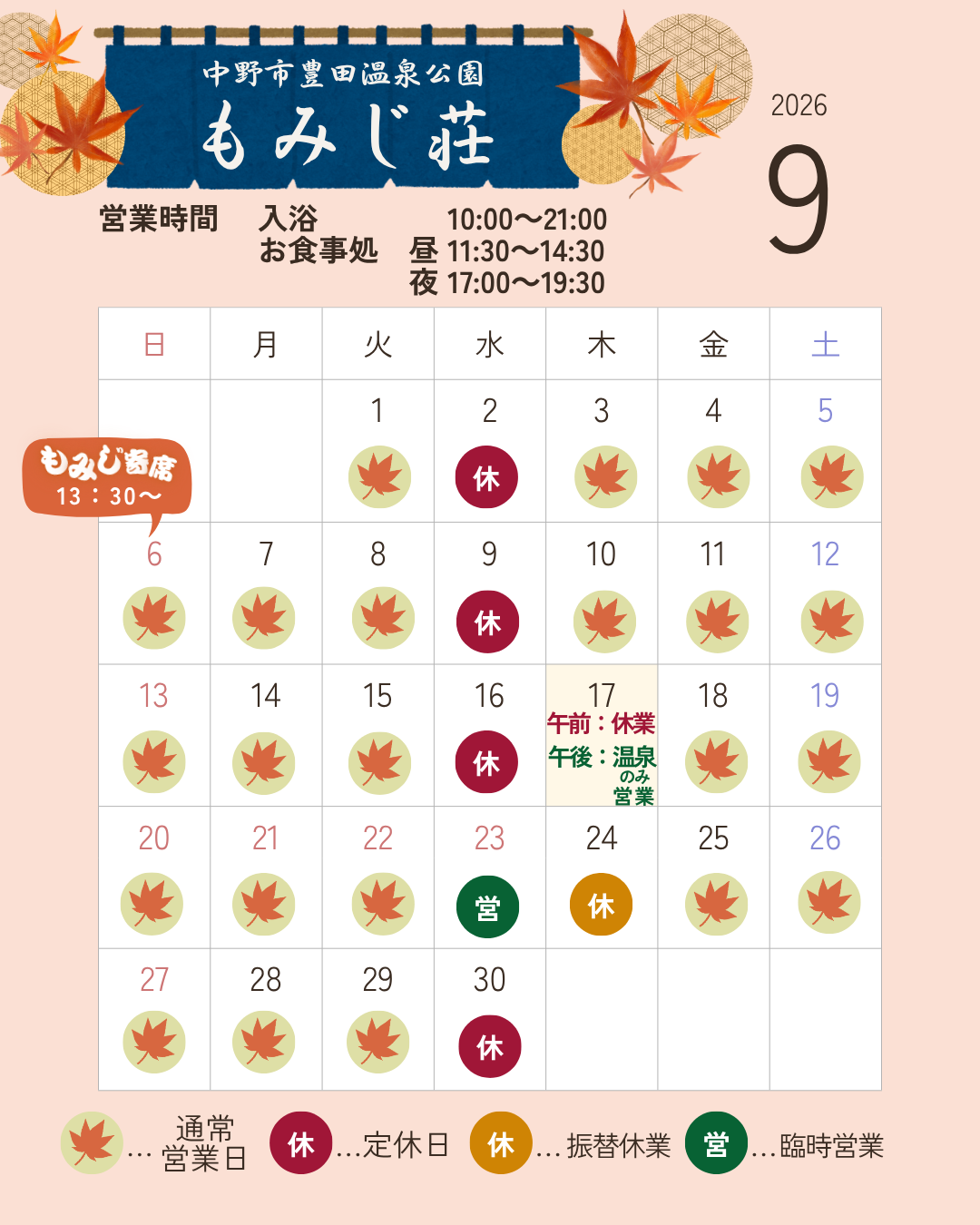 
いつも、もみじ荘をご利用いただき誠にありがとうございます。
9月の営業カレンダーをお知らせします。


9月17日（木）
午前：休業
午後：温泉のみ営業

シルバーウィーク期間
期間中は毎日営業いたします。

9月24日（木）
シルバーウィーク期間の営業に伴い、振替休業となります。

ご利用の際は、営業カレンダーをご確認ください。
