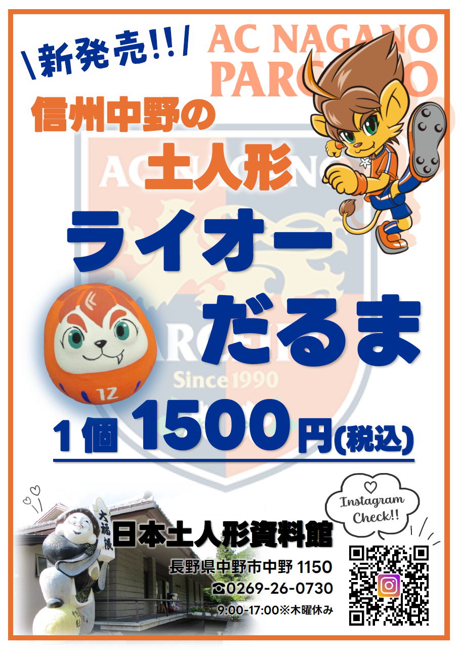 9/13(土)にAC長野パルセイロの中野市ホームタウンデーが開催されます
※詳細は長野パルセイロHP内インフォメーションをご確認ください
　https://parceiro.co.jp/

当日16:00から、南長野運動公園内の長野Uスタジアム入口前にて、土人形「ライオーだるま」を数量限定で販売いたします!!
他にも、中野市産のぶどう(シャインマスカット・ナガノパープル)や「信州なかのちゃん」グッズなども販売いたします♪
信州中野の物販ブースを探して土人形「ライオーだるま」を是非ゲットしてください！

