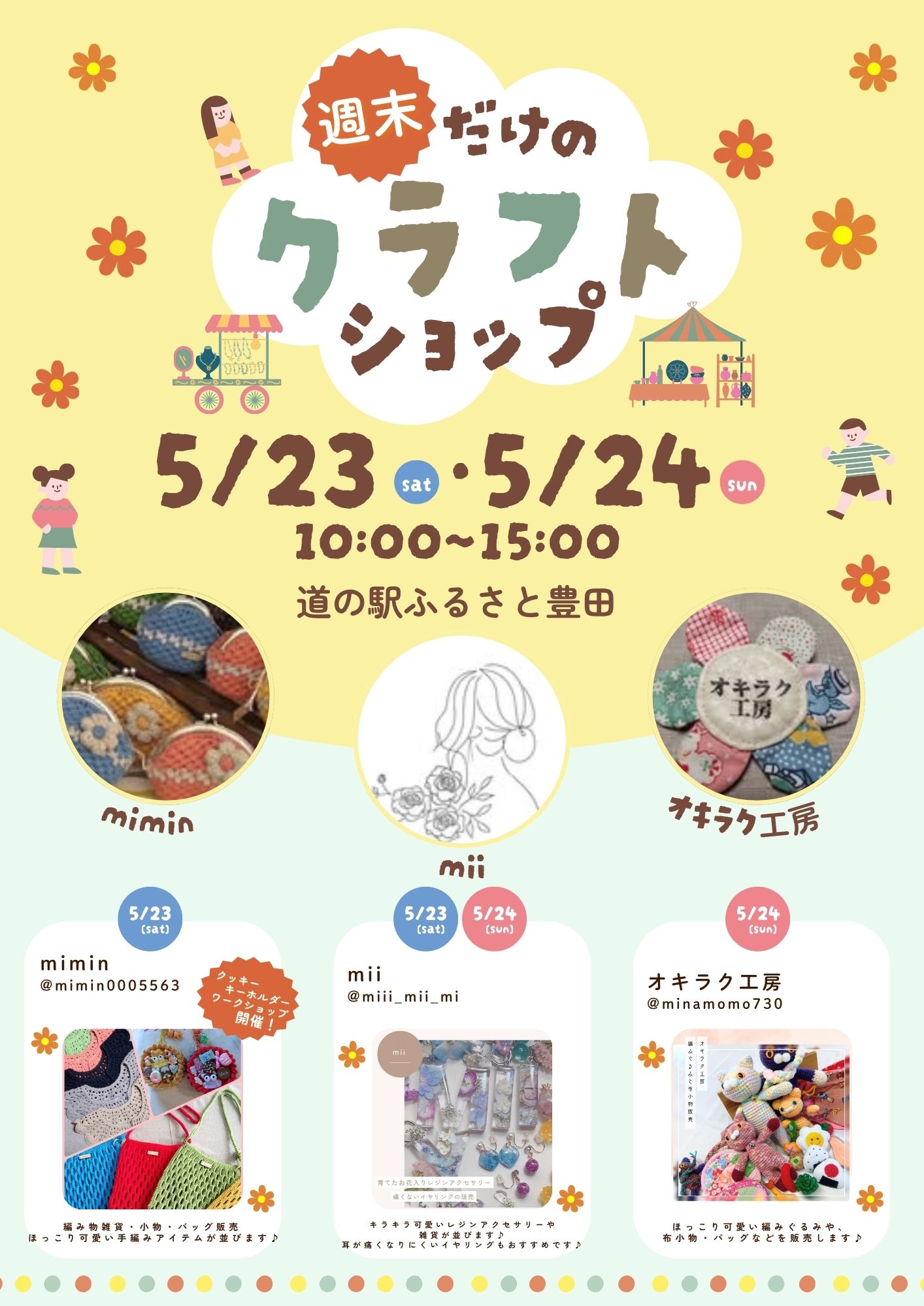 いつも、道の駅ふるさと豊田をご利用いただきありがとうございます。

道の駅ふるさと豊田にて、5月23日(土)・24日(日)の2日間、
「週末だけのクラフトショップ」を開催します。
編み物雑貨やレジンアクセサリー、布小物など、
ハンドメイドならではのあたたかみを感じる作品が並びます。
ドライブの途中のお立ち寄りや、
週末のお出かけにもおすすめです。
お気に入りの一点を探しに、ぜひお越しください。

開催時間：10:00〜15:00
 ※23日・24日で出店者が異なります。
━━━━━━━━━━━━━━
【5月23日(土)】
■ mimin
Instagram：@mimin0005563
手編みのぬくもり感じる雑貨やバッグを販売します。
クッキーキーホルダーワークショップも開催します。

■ mii
Instagram：@miii_mii_mi
透明感のあるレジンアクセサリーや雑貨を販売します。
耳が痛くなりにくいイヤリングもご用意しています。
━━━━━━━━━━━━━━
【5月24日(日)】
■ オキラク工房
Instagram：@minamomo730
ほっこり可愛い編みぐるみや、
布小物・バッグなどを販売します。

■ mii
Instagram：@miii_mii_mi
透明感のあるレジンアクセサリーや雑貨を販売します。
耳が痛くなりにくいイヤリングもご用意しています。
━━━━━━━━━━━━━━

【開催場所】
 道の駅ふるさと豊田
【開催日時】
 5月23日(土)・24日(日)
 10:00〜15:00
皆さまのお越しをお待ちしております。
